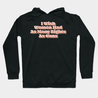 I Wish Women Had As Many Rights As Guns Hoodie